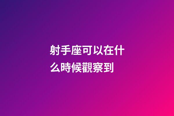 射手座可以在什么時候觀察到