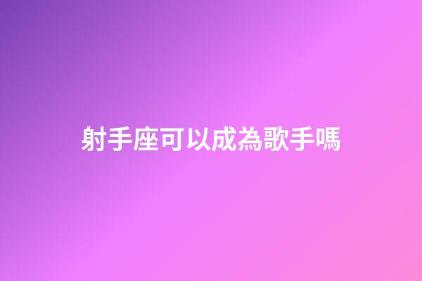 射手座可以成為歌手嗎-第1張-星座運勢-玄機派