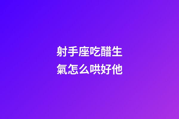 射手座吃醋生氣怎么哄好他-第1張-星座運(yùn)勢-玄機(jī)派