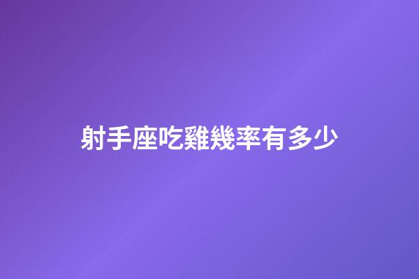 射手座吃雞幾率有多少-第1張-星座運勢-玄機派
