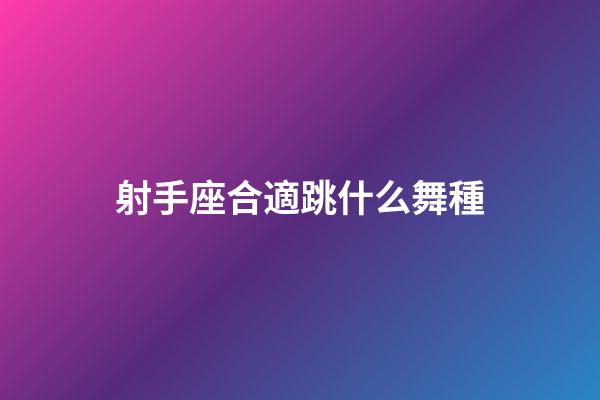 射手座合適跳什么舞種-第1張-星座運勢-玄機派