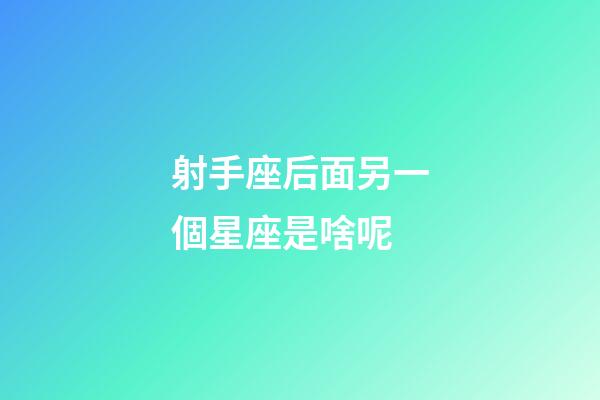 射手座后面另一個星座是啥呢-第1張-星座運勢-玄機派