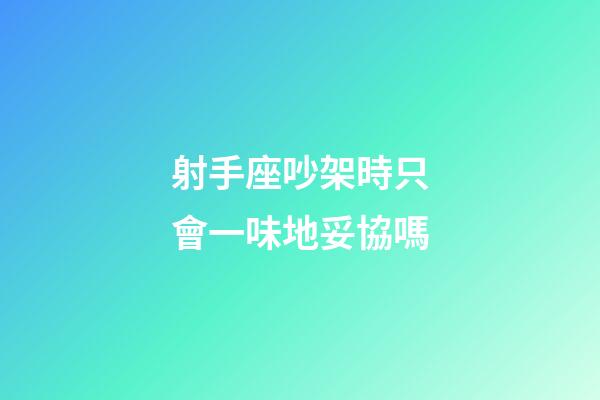 射手座吵架時只會一味地妥協嗎-第1張-星座運勢-玄機派
