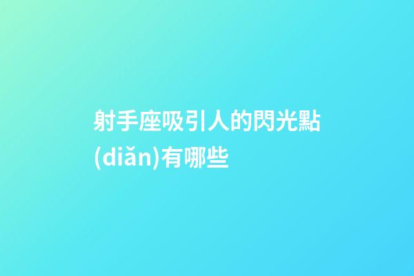 射手座吸引人的閃光點(diǎn)有哪些-第1張-星座運(yùn)勢-玄機(jī)派