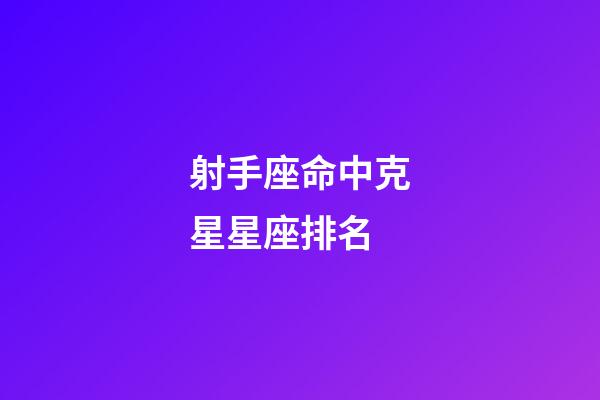 射手座命中克星星座排名-第1張-星座運勢-玄機派