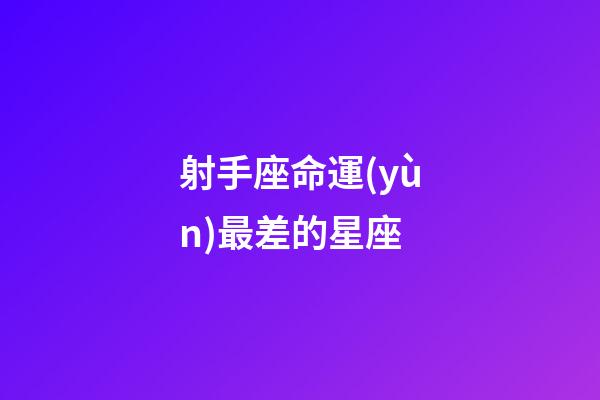 射手座命運(yùn)最差的星座