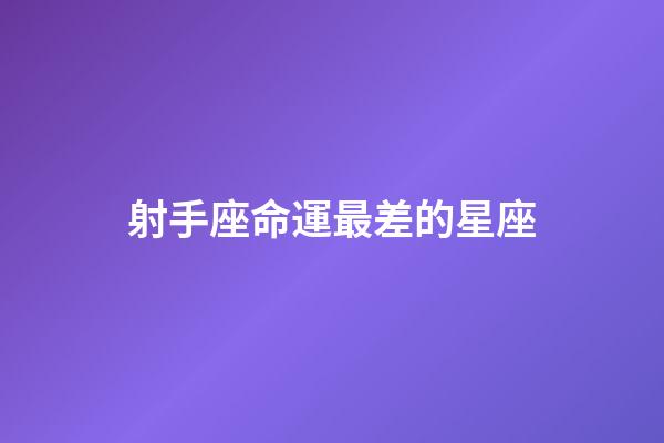 射手座命運最差的星座-第1張-星座運勢-玄機派