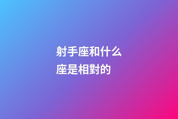 射手座和什么座是相對的-第1張-星座運(yùn)勢-玄機(jī)派