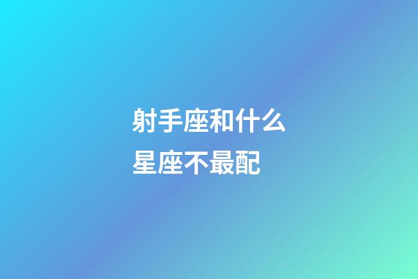 射手座和什么星座不最配-第1張-星座運(yùn)勢(shì)-玄機(jī)派
