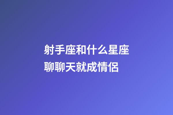 射手座和什么星座聊聊天就成情侶-第1張-星座運(yùn)勢(shì)-玄機(jī)派