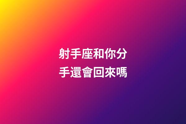 射手座和你分手還會回來嗎-第1張-星座運勢-玄機派