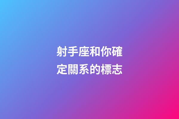 射手座和你確定關系的標志-第1張-星座運勢-玄機派