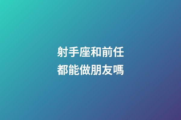 射手座和前任都能做朋友嗎-第1張-星座運勢-玄機派