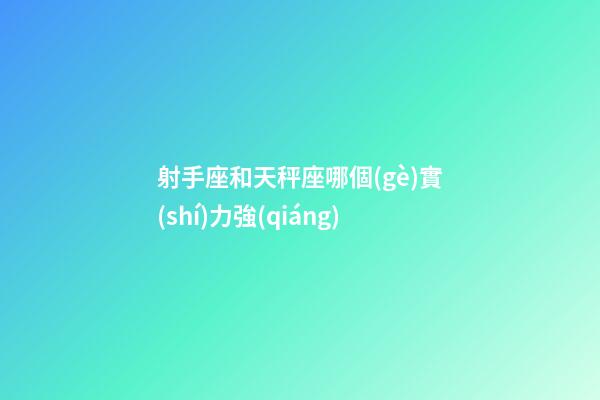 射手座和天秤座哪個(gè)實(shí)力強(qiáng)-第1張-星座運(yùn)勢-玄機(jī)派