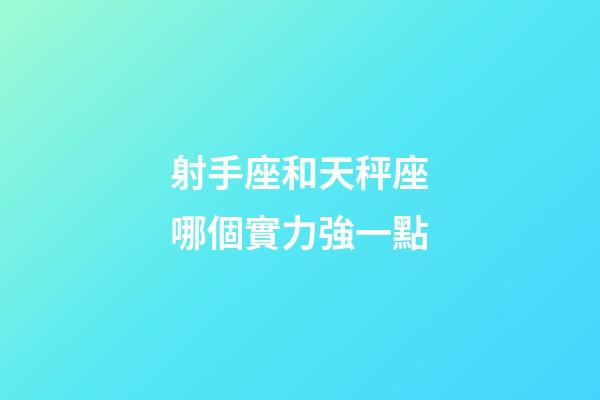 射手座和天秤座哪個實力強一點