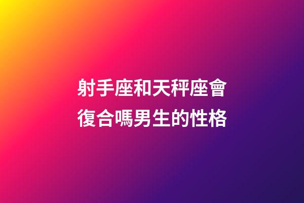 射手座和天秤座會復合嗎男生的性格-第1張-星座運勢-玄機派