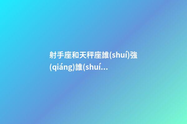射手座和天秤座誰(shuí)強(qiáng)誰(shuí)弱-第1張-星座運(yùn)勢(shì)-玄機(jī)派