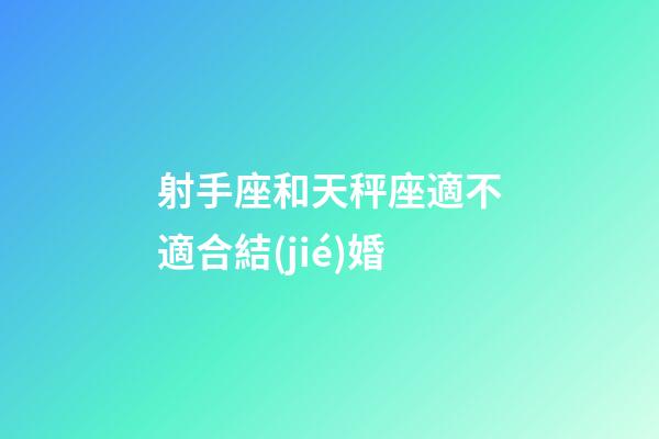 射手座和天秤座適不適合結(jié)婚-第1張-星座運(yùn)勢-玄機(jī)派