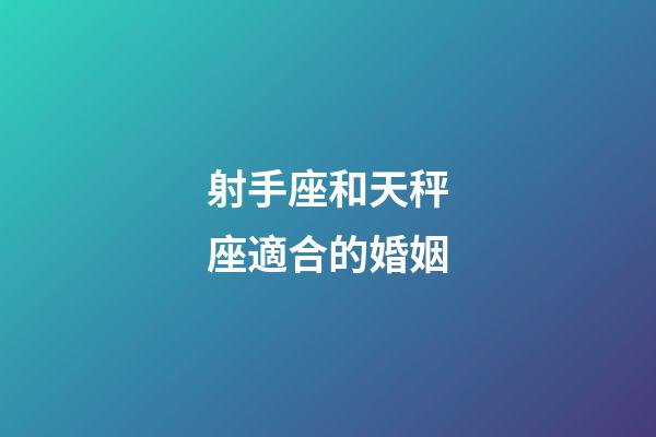 射手座和天秤座適合的婚姻-第1張-星座運勢-玄機派