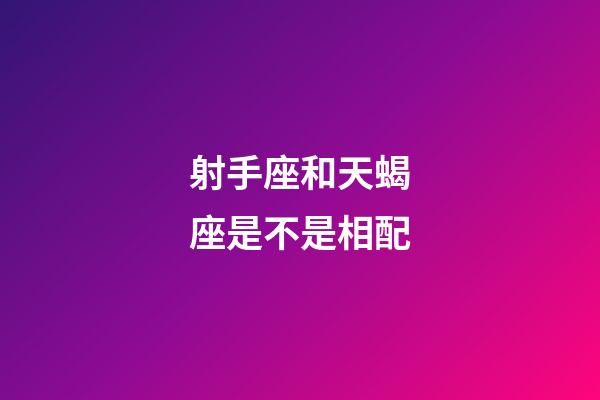 射手座和天蝎座是不是相配-第1張-星座運(yùn)勢(shì)-玄機(jī)派
