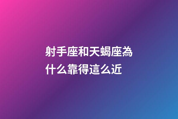 射手座和天蝎座為什么靠得這么近-第1張-星座運勢-玄機派