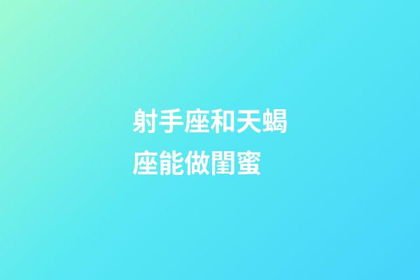射手座和天蝎座能做閨蜜-第1張-星座運勢-玄機派