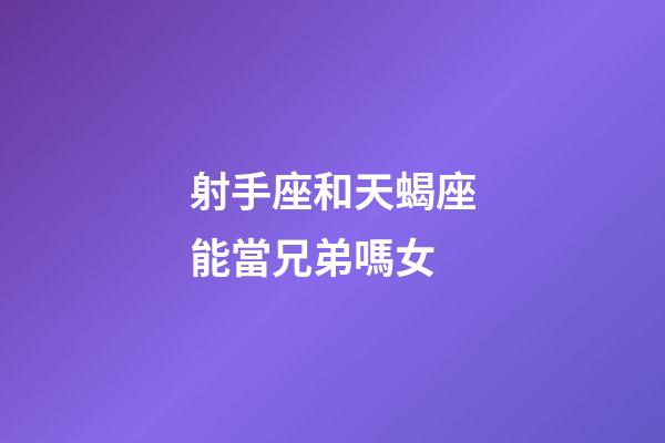 射手座和天蝎座能當兄弟嗎女-第1張-星座運勢-玄機派
