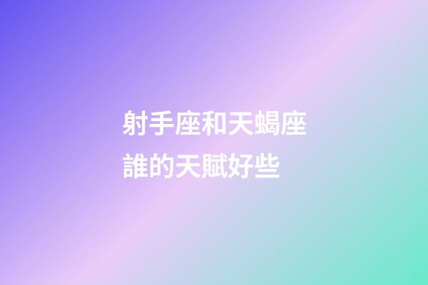 射手座和天蝎座誰的天賦好些-第1張-星座運勢-玄機派