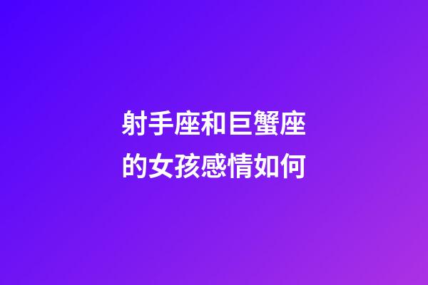 射手座和巨蟹座的女孩感情如何-第1張-星座運(yùn)勢(shì)-玄機(jī)派