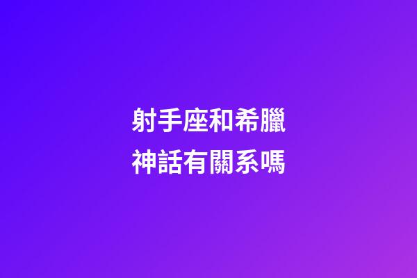射手座和希臘神話有關系嗎-第1張-星座運勢-玄機派