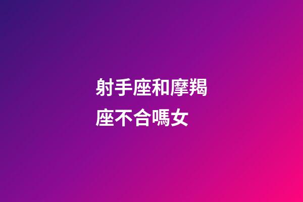 射手座和摩羯座不合嗎女-第1張-星座運勢-玄機派