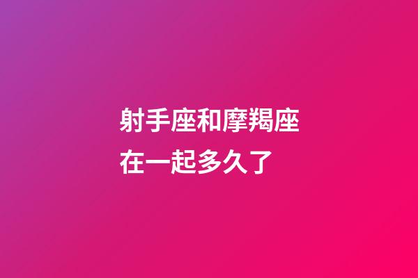 射手座和摩羯座在一起多久了-第1張-星座運勢-玄機(jī)派
