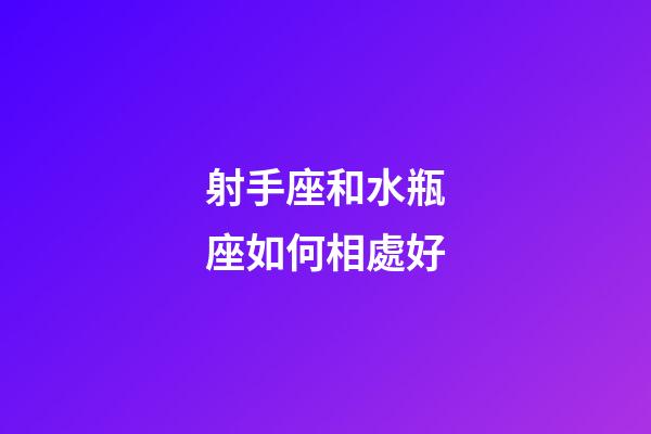 射手座和水瓶座如何相處好-第1張-星座運勢-玄機派