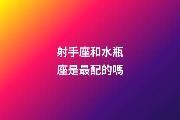 射手座和水瓶座是最配的嗎-第1張-星座運(yùn)勢(shì)-玄機(jī)派