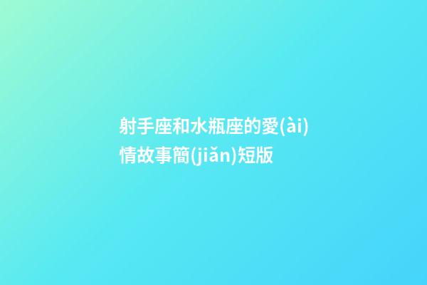 射手座和水瓶座的愛(ài)情故事簡(jiǎn)短版-第1張-星座運(yùn)勢(shì)-玄機(jī)派