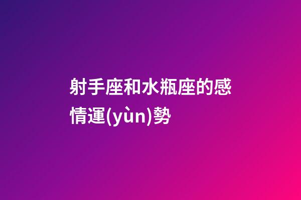 射手座和水瓶座的感情運(yùn)勢-第1張-星座運(yùn)勢-玄機(jī)派