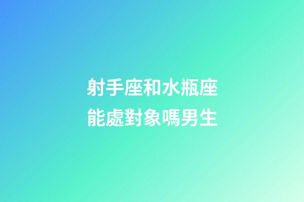 射手座和水瓶座能處對象嗎男生