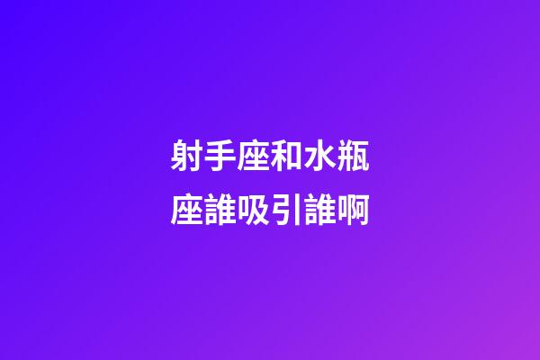 射手座和水瓶座誰吸引誰啊-第1張-星座運勢-玄機派