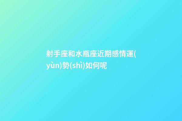 射手座和水瓶座近期感情運(yùn)勢(shì)如何呢-第1張-星座運(yùn)勢(shì)-玄機(jī)派