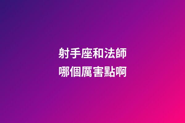 射手座和法師哪個厲害點啊-第1張-星座運勢-玄機派