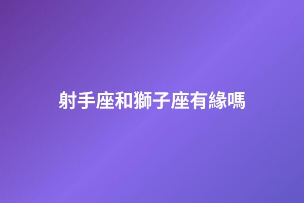 射手座和獅子座有緣嗎-第1張-星座運(yùn)勢(shì)-玄機(jī)派