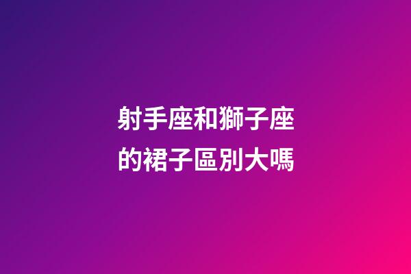 射手座和獅子座的裙子區別大嗎-第1張-星座運勢-玄機派