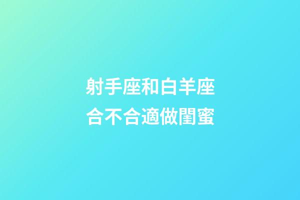 射手座和白羊座合不合適做閨蜜-第1張-星座運勢-玄機派