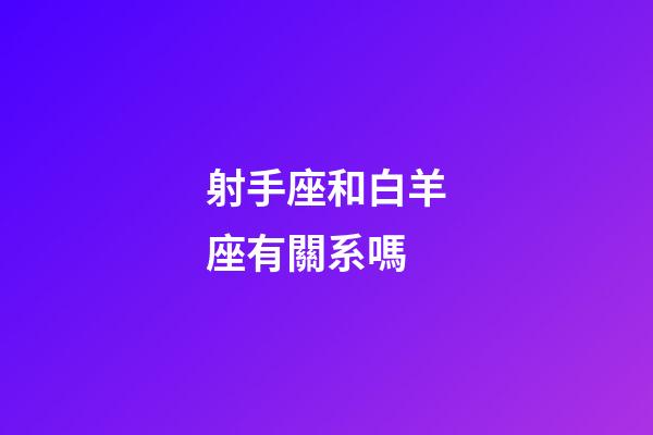 射手座和白羊座有關系嗎-第1張-星座運勢-玄機派