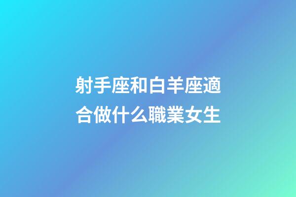 射手座和白羊座適合做什么職業女生-第1張-星座運勢-玄機派