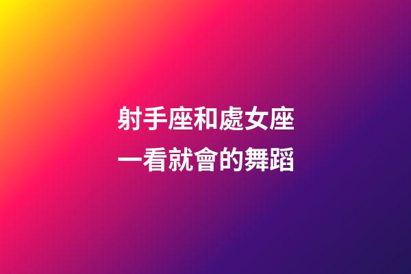 射手座和處女座一看就會的舞蹈-第1張-星座運(yùn)勢-玄機(jī)派