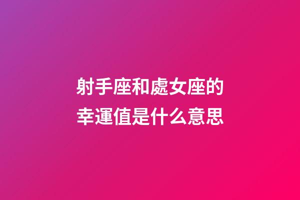 射手座和處女座的幸運值是什么意思-第1張-星座運勢-玄機派
