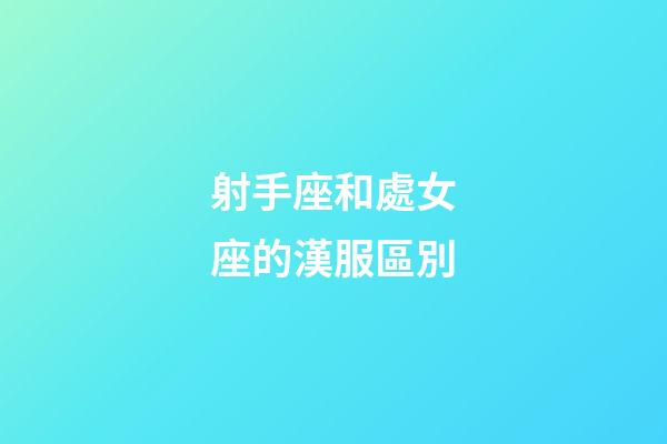 射手座和處女座的漢服區別-第1張-星座運勢-玄機派