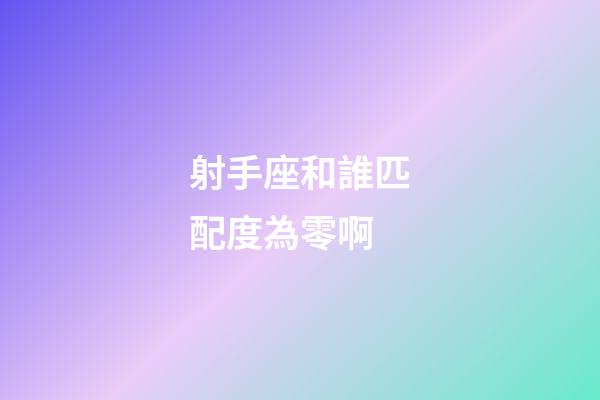 射手座和誰匹配度為零啊-第1張-星座運勢-玄機派