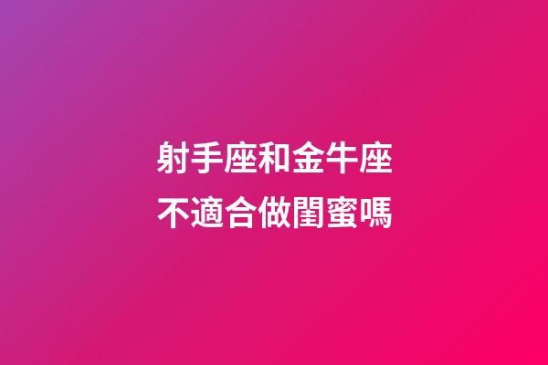 射手座和金牛座不適合做閨蜜嗎-第1張-星座運(yùn)勢(shì)-玄機(jī)派